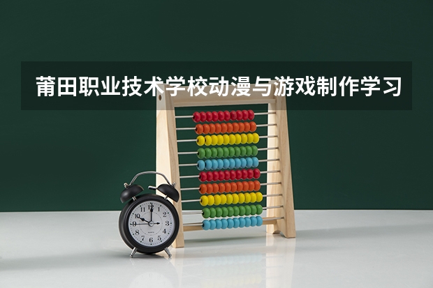 莆田职业技术学校动漫与游戏制作学习课程以及专业能力有哪些