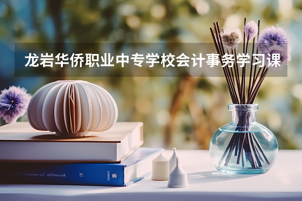 龙岩华侨职业中专学校会计事务学习课程以及专业能力有哪些