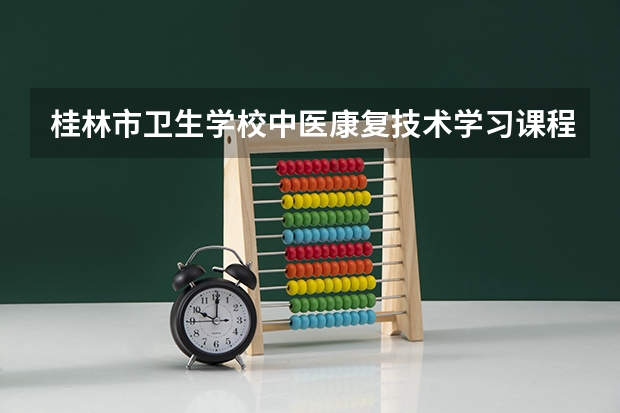 桂林市卫生学校中医康复技术学习课程以及专业能力有哪些