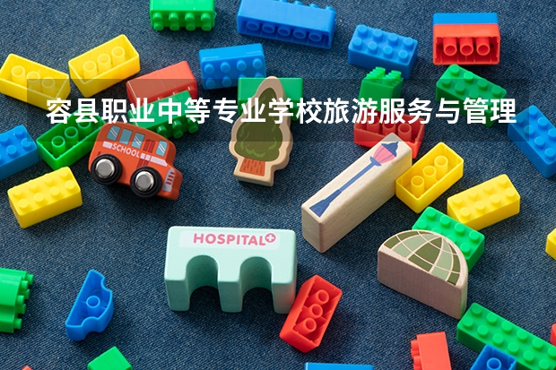 容县职业中等专业学校旅游服务与管理学习课程以及专业能力有哪些