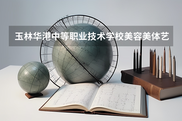 玉林华港中等职业技术学校美容美体艺术学习课程以及专业能力有哪些