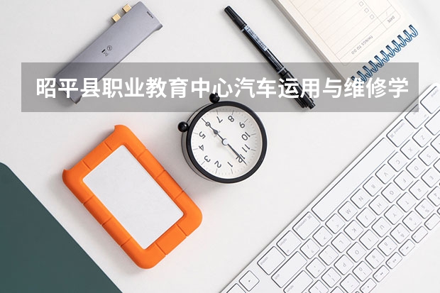 昭平县职业教育中心汽车运用与维修学习课程以及专业能力有哪些