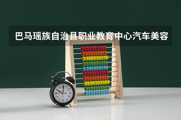 巴马瑶族自治县职业教育中心汽车美容与装潢学习课程以及专业能力有哪些