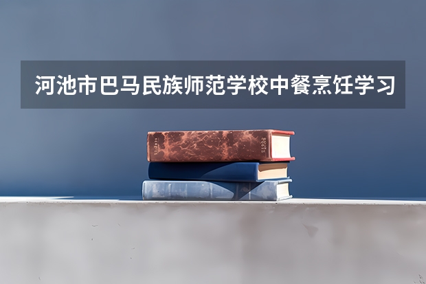 河池市巴马民族师范学校中餐烹饪学习课程以及专业能力有哪些
